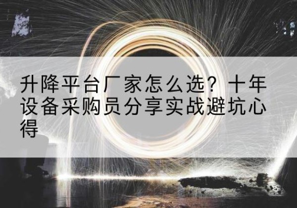 福贡升降平台厂家-怎么选？十年设备采购员分享实战避坑心得